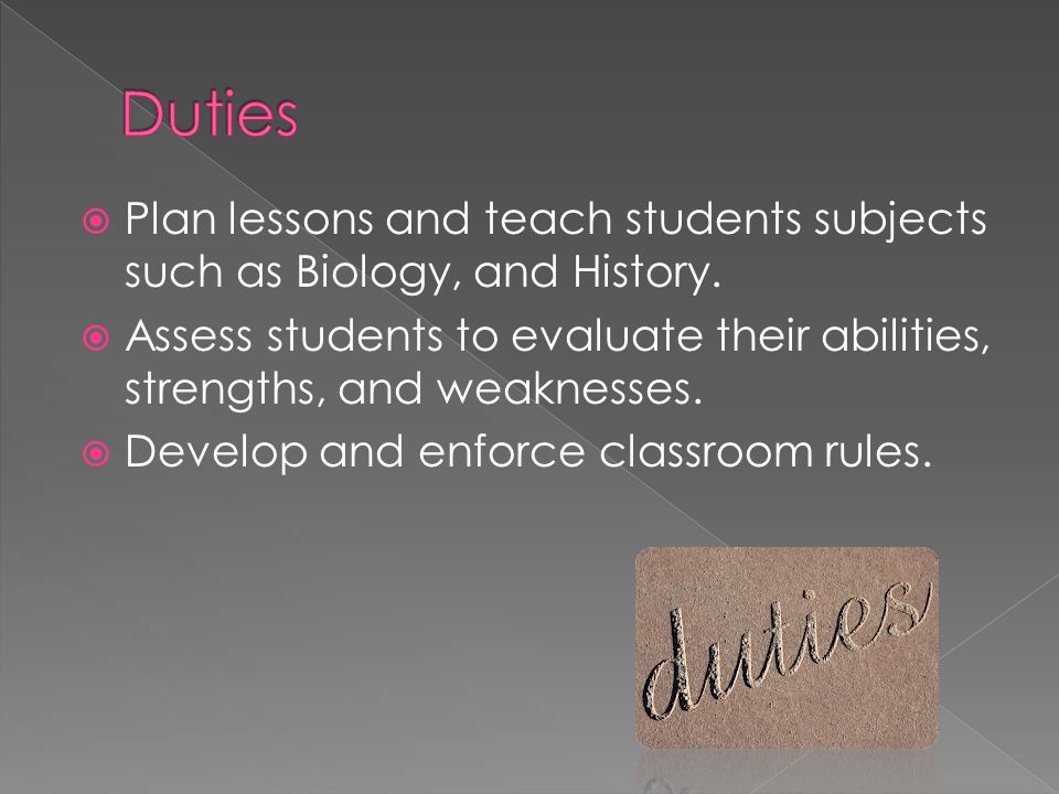  Plan lessons and teach students subjects such as Biology, and History.