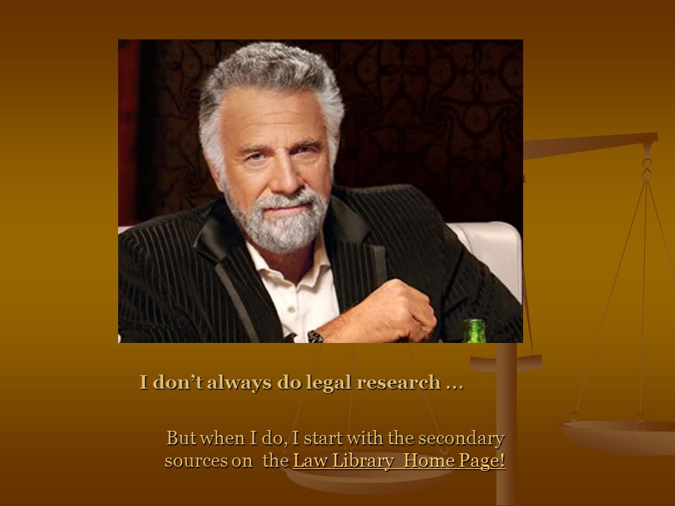 I don’t always do legal research … But when I do, I start with the secondary sources on the Law Library Home Page!Law Library Home Page!