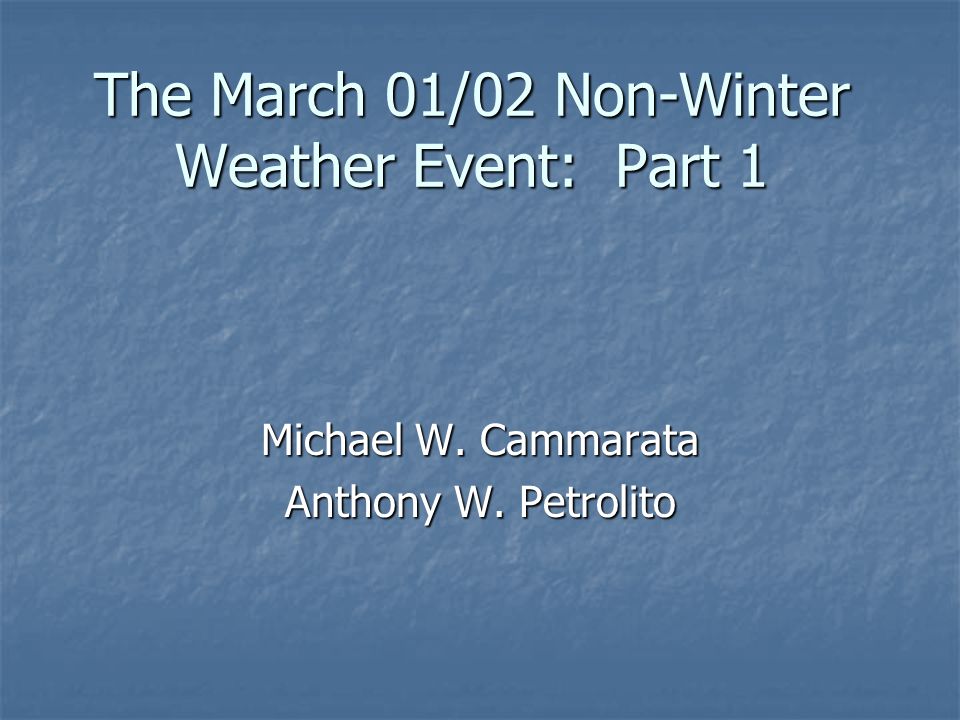 The March 01/02 Non-Winter Weather Event: Part 1 Michael W. Cammarata Anthony W. Petrolito
