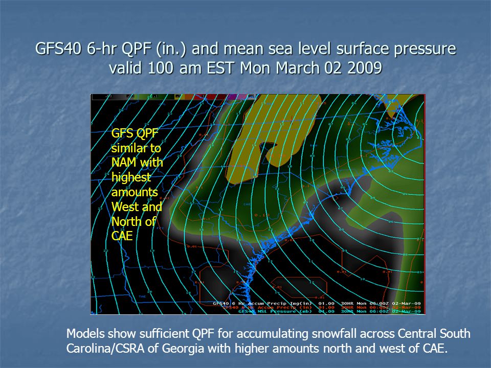 GFS40 6-hr QPF (in.) and mean sea level surface pressure valid 100 am EST Mon March GFS QPF similar to NAM with highest amounts West and North of CAE Models show sufficient QPF for accumulating snowfall across Central South Carolina/CSRA of Georgia with higher amounts north and west of CAE.