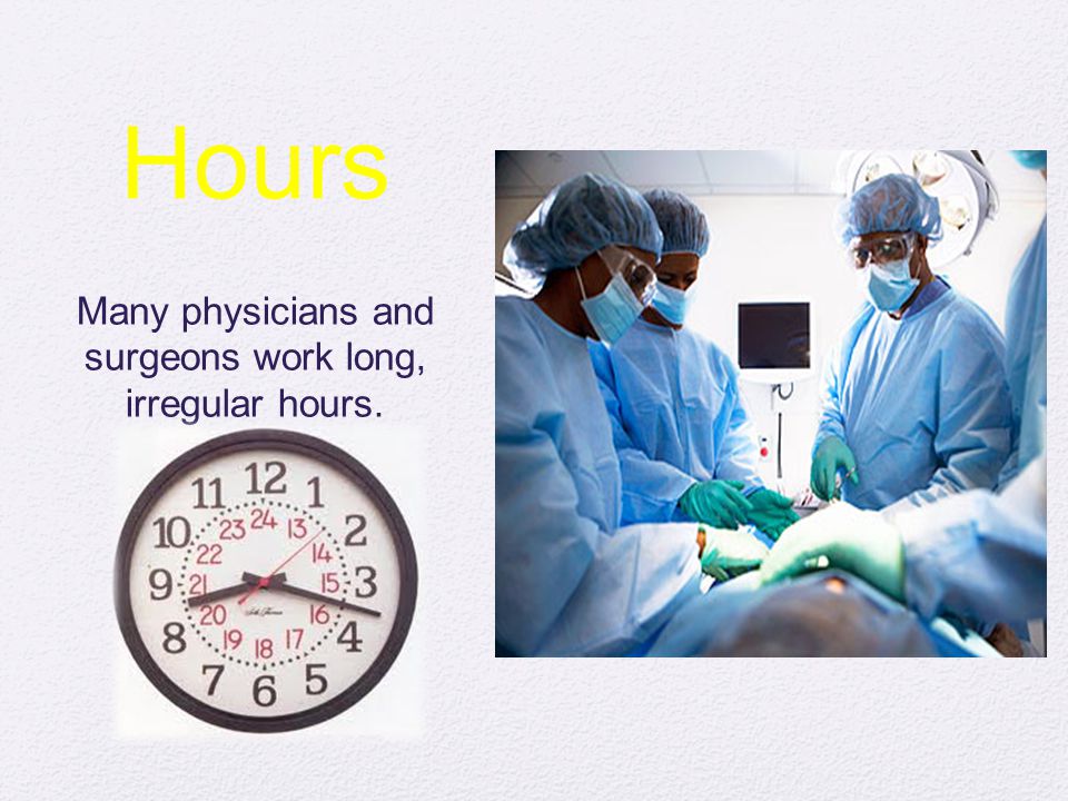 Hours Many physicians and surgeons work long, irregular hours.