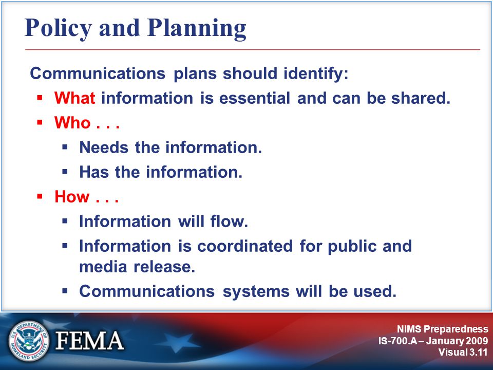 NIMS Preparedness IS-700.A – January 2009 Visual 3.11 Policy and Planning Communications plans should identify:  What information is essential and can be shared.