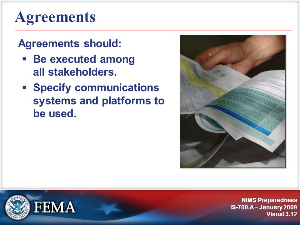 NIMS Preparedness IS-700.A – January 2009 Visual 3.12 Agreements Agreements should:  Be executed among all stakeholders.