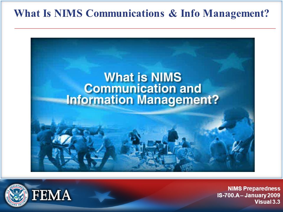 NIMS Preparedness IS-700.A – January 2009 Visual 3.3 What Is NIMS Communications & Info Management