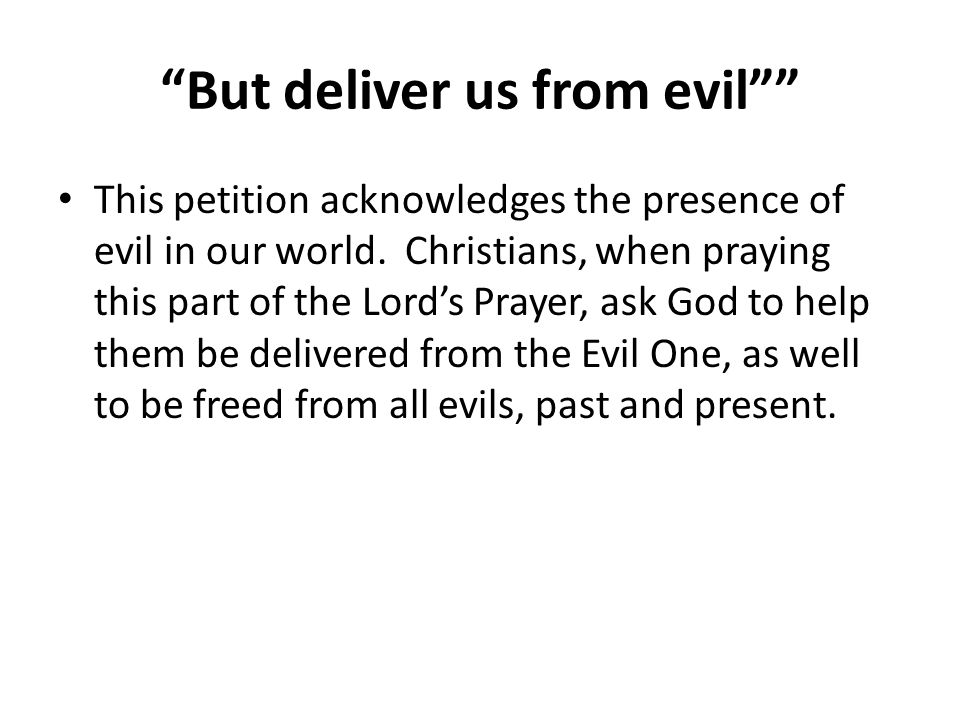 But deliver us from evil This petition acknowledges the presence of evil in our world.