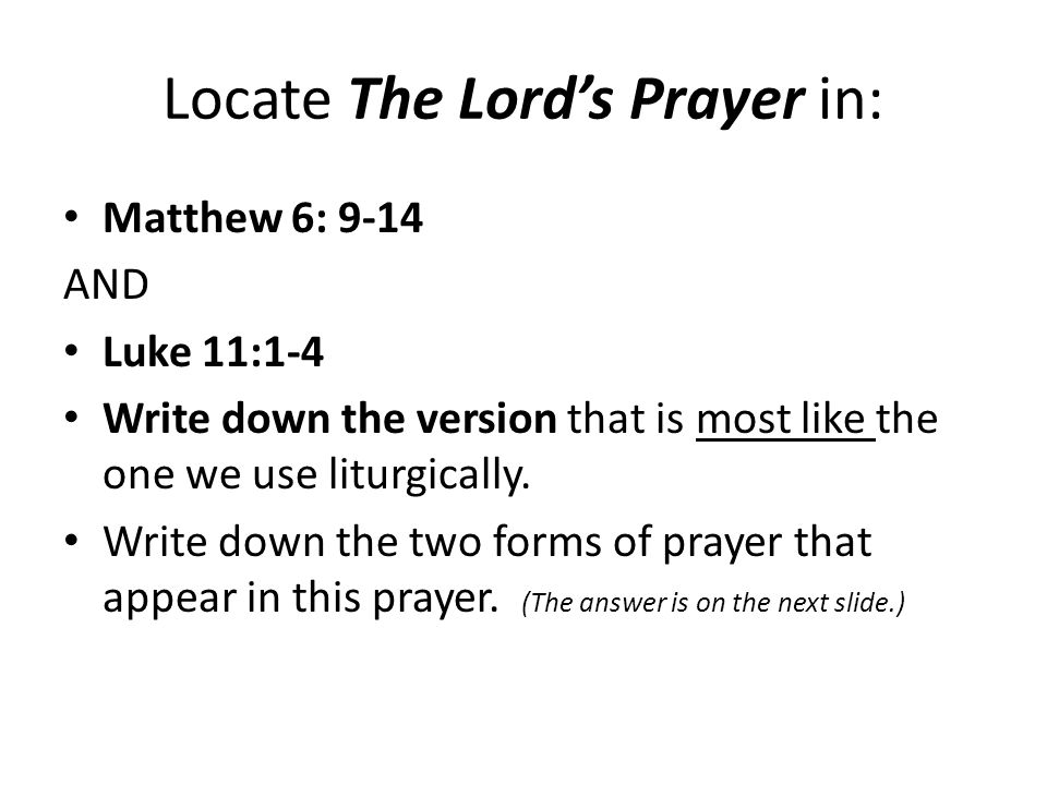 Locate The Lord’s Prayer in: Matthew 6: 9-14 AND Luke 11:1-4 Write down the version that is most like the one we use liturgically.