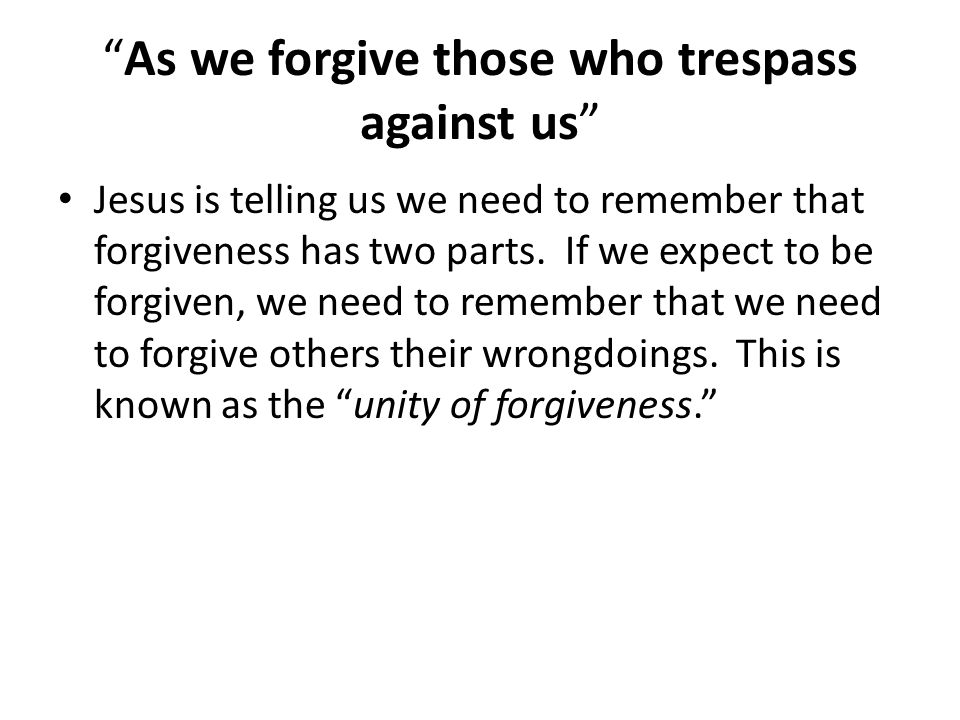 As we forgive those who trespass against us Jesus is telling us we need to remember that forgiveness has two parts.