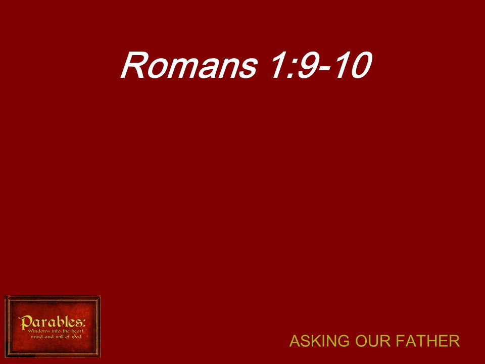 ASKING OUR FATHER Romans 1:9-10