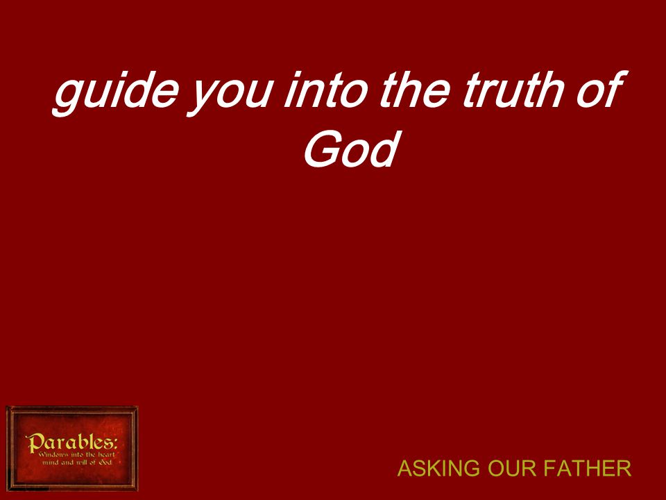 ASKING OUR FATHER guide you into the truth of God