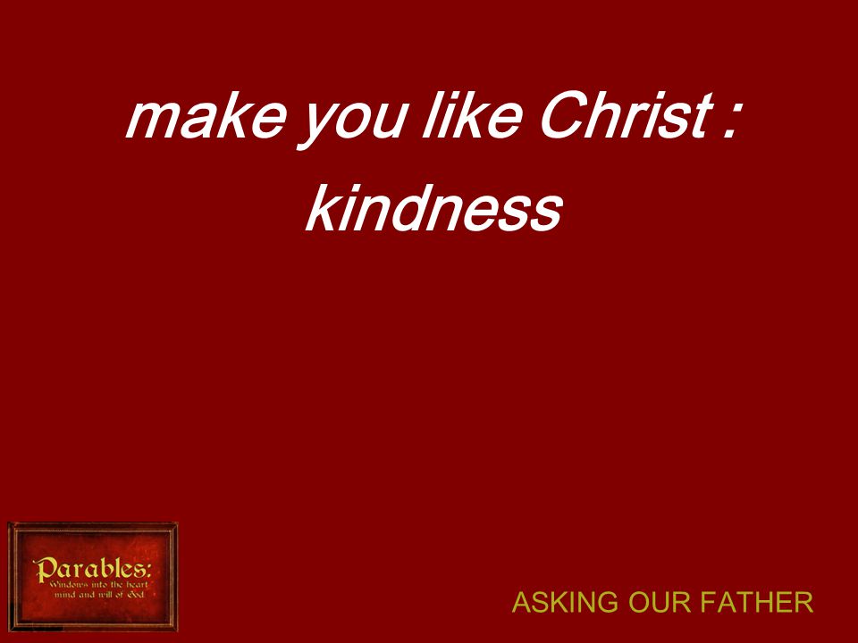 ASKING OUR FATHER make you like Christ : kindness
