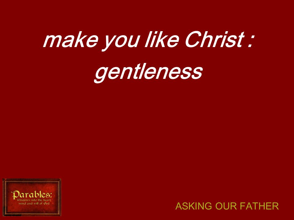 ASKING OUR FATHER make you like Christ : gentleness