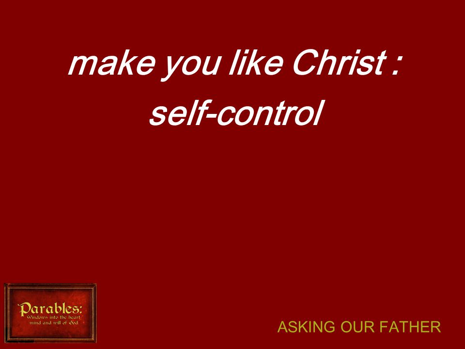 ASKING OUR FATHER make you like Christ : self-control