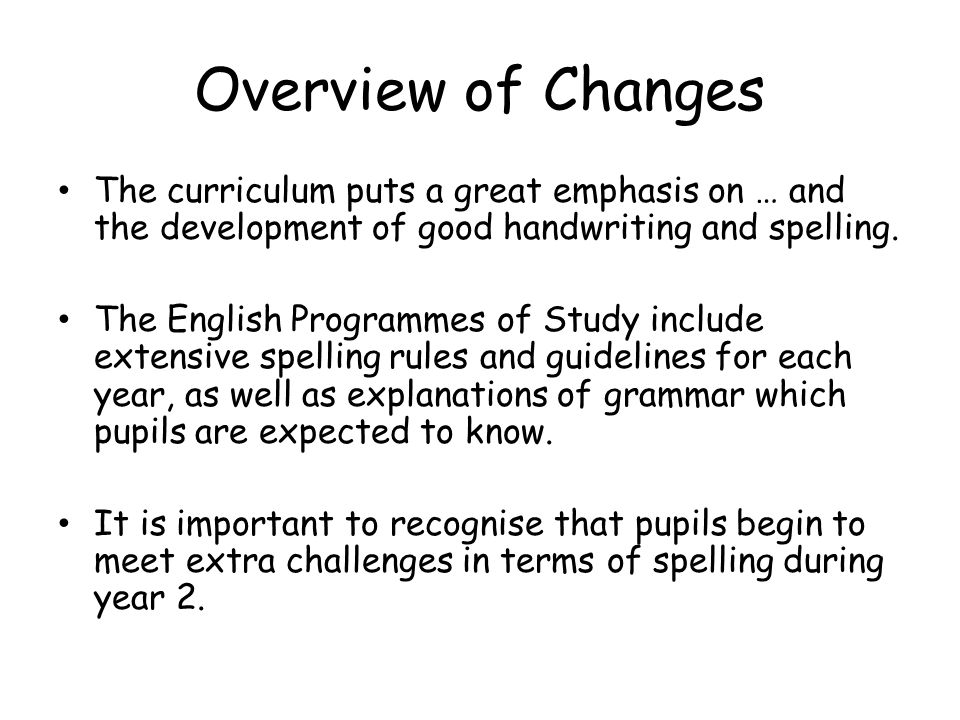 Overview of Changes The curriculum puts a great emphasis on … and the development of good handwriting and spelling.