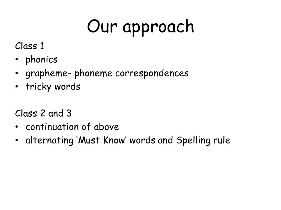 Our approach Class 1 phonics grapheme- phoneme correspondences tricky words Class 2 and 3 continuation of above alternating ‘Must Know’ words and Spelling rule