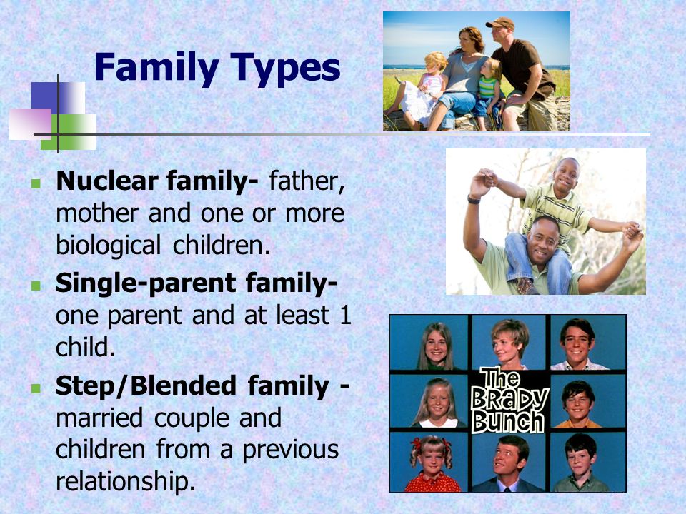 Family Types Nuclear family- father, mother and one or more biological children.