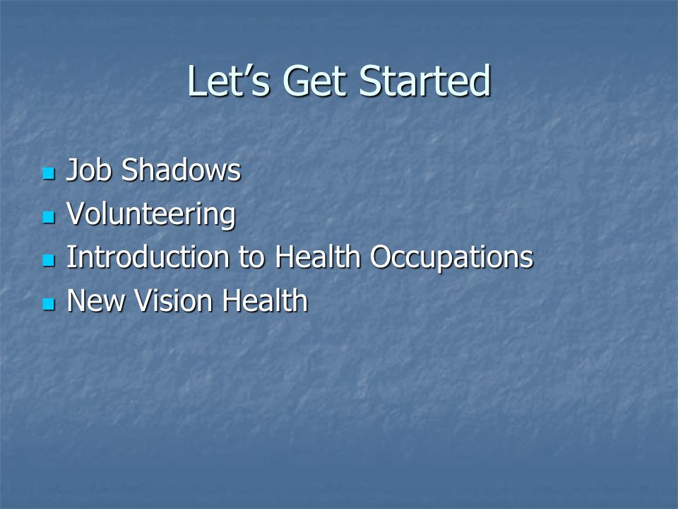 Let’s Get Started Job Shadows Job Shadows Volunteering Volunteering Introduction to Health Occupations Introduction to Health Occupations New Vision Health New Vision Health