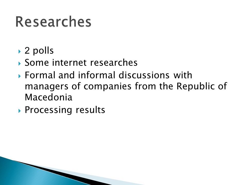  2 polls  Some internet researches  Formal and informal discussions with managers of companies from the Republic of Macedonia  Processing results