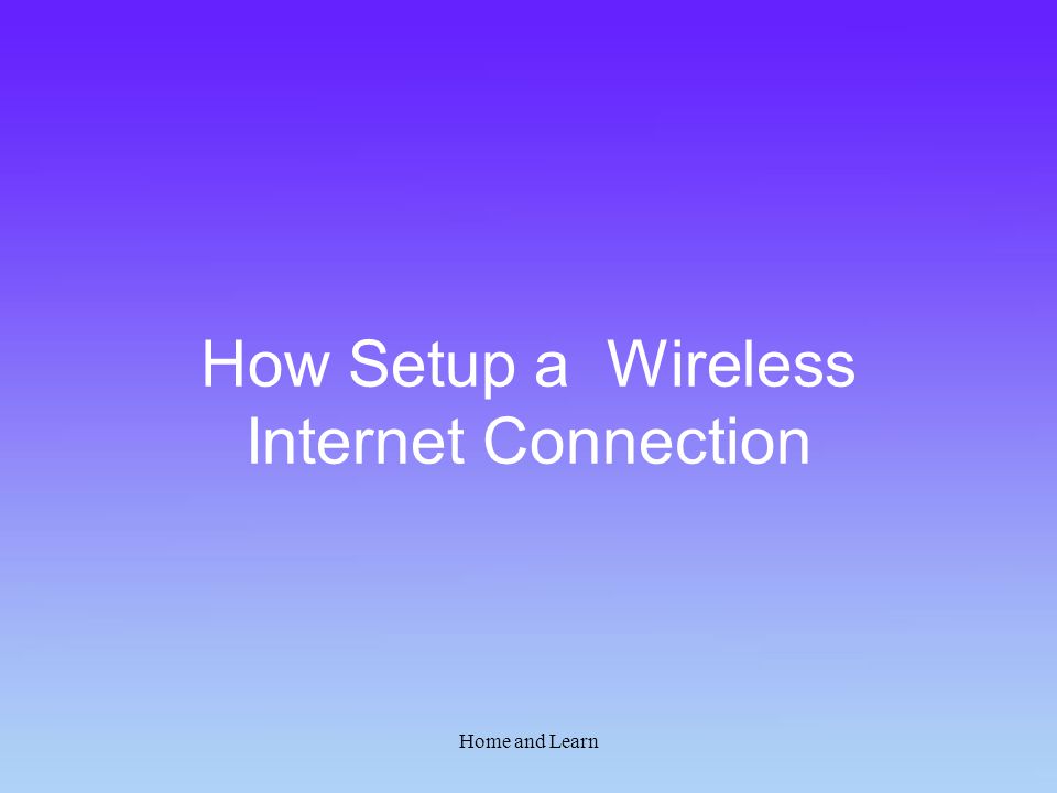 Home and Learn How Setup a Wireless Internet Connection