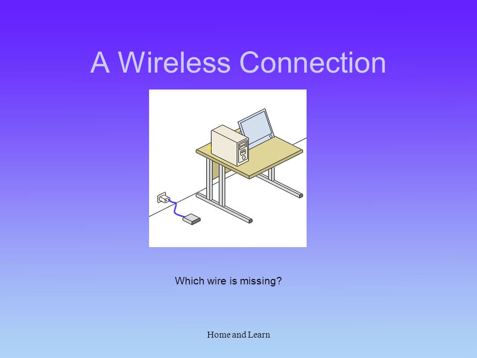 Home and Learn A Wireless Connection Which wire is missing