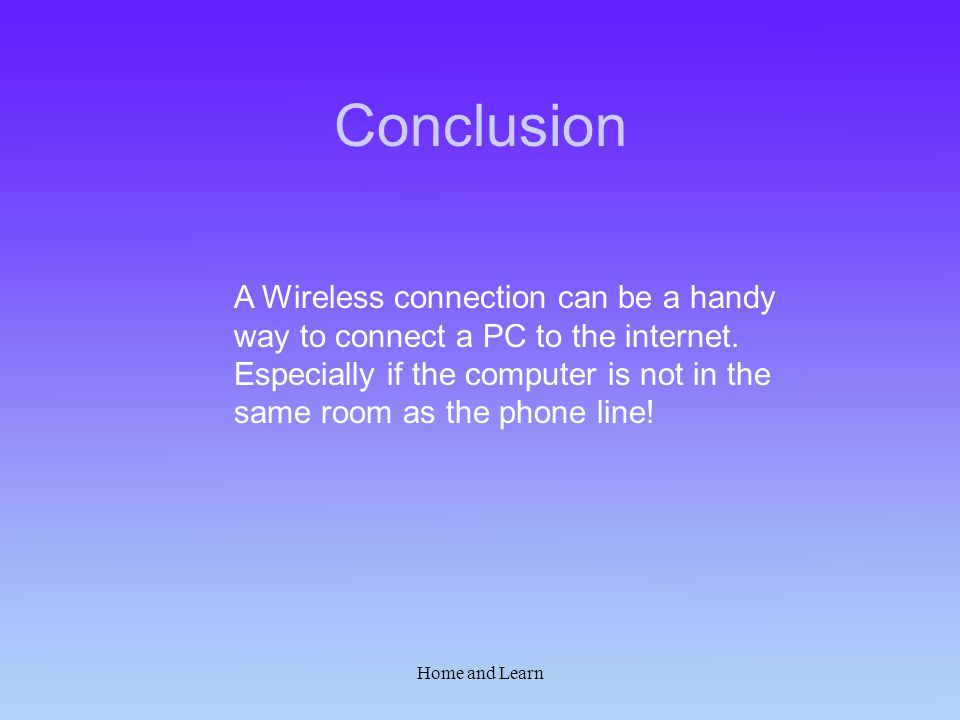 Home and Learn Conclusion A Wireless connection can be a handy way to connect a PC to the internet.