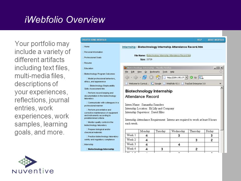 iWebfolio Overview Your portfolio may include a variety of different artifacts including text files, multi-media files, descriptions of your experiences, reflections, journal entries, work experiences, work samples, learning goals, and more.