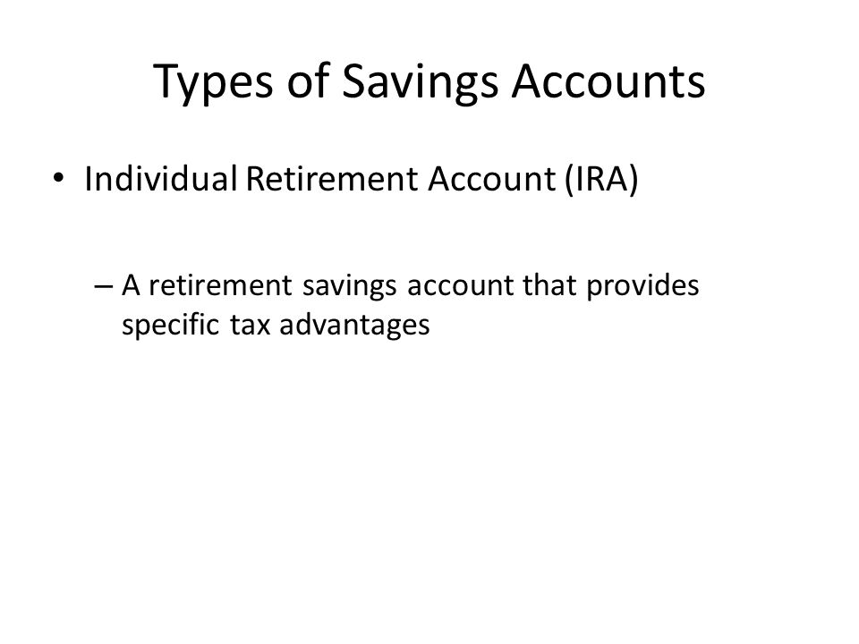 Types of Savings Accounts Individual Retirement Account (IRA) – A retirement savings account that provides specific tax advantages