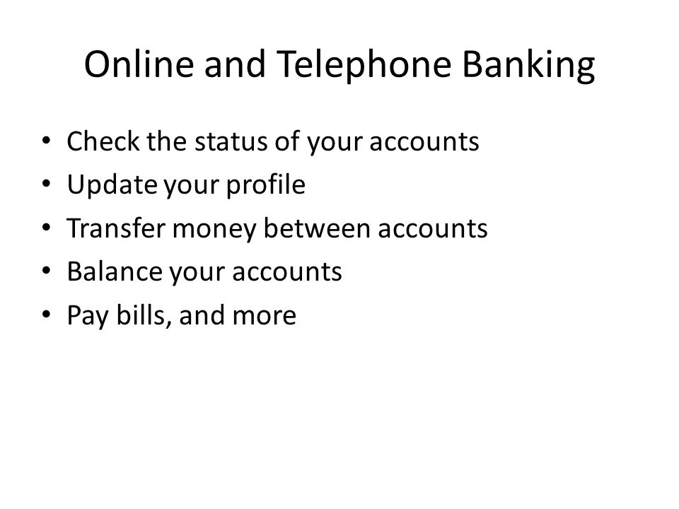Online and Telephone Banking Check the status of your accounts Update your profile Transfer money between accounts Balance your accounts Pay bills, and more