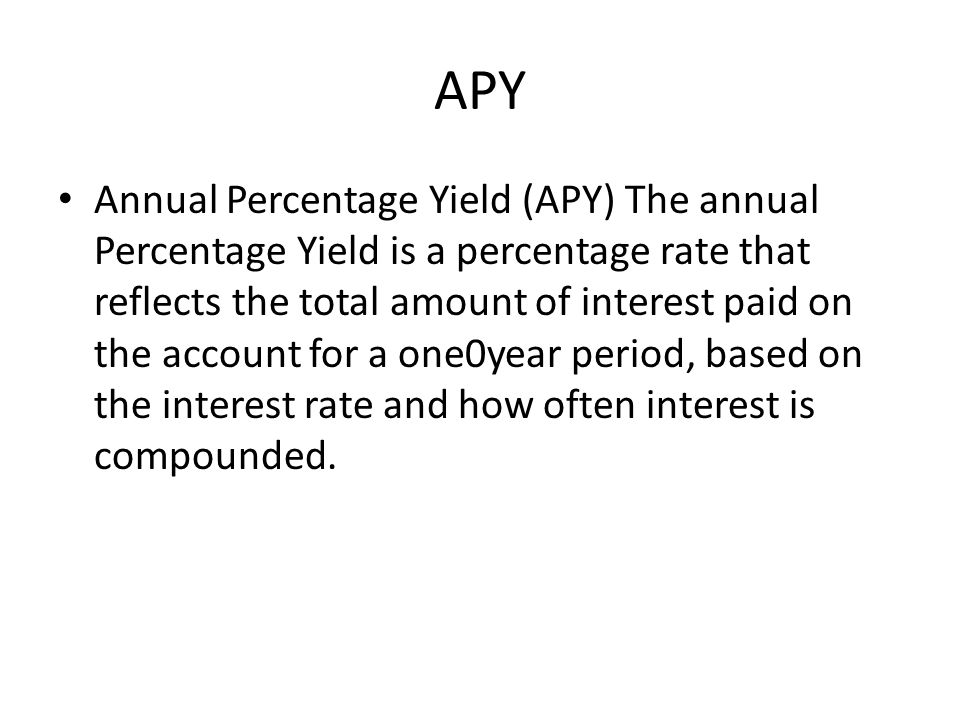 APY Annual Percentage Yield (APY) The annual Percentage Yield is a percentage rate that reflects the total amount of interest paid on the account for a one0year period, based on the interest rate and how often interest is compounded.