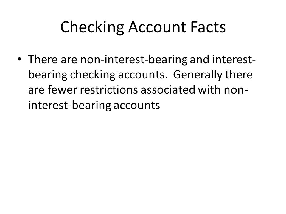 Checking Account Facts There are non-interest-bearing and interest- bearing checking accounts.