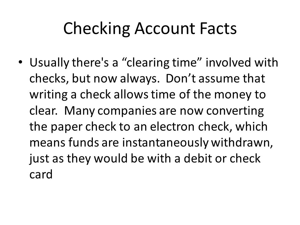 Checking Account Facts Usually there s a clearing time involved with checks, but now always.