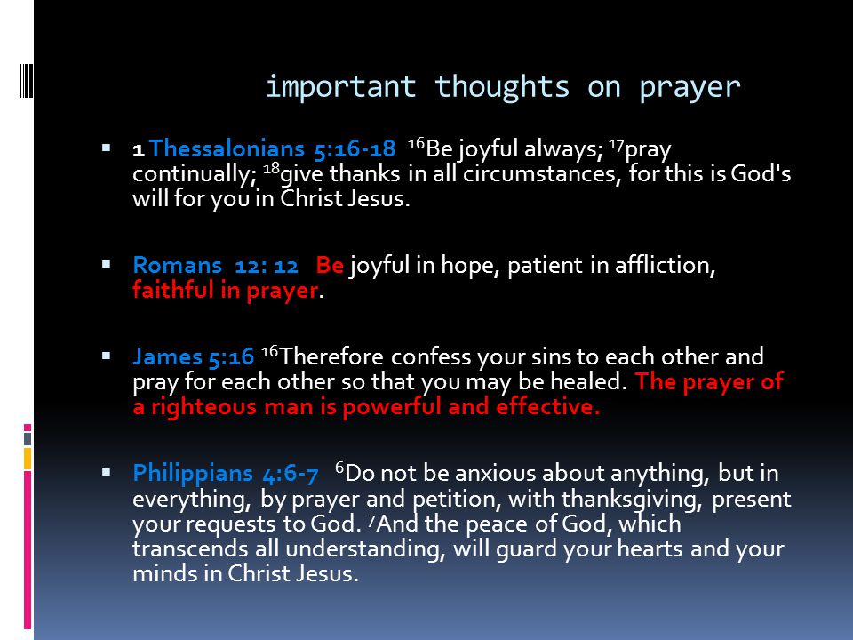 important thoughts on prayer  1 Thessalonians 5: Be joyful always; 17 pray continually; 18 give thanks in all circumstances, for this is God s will for you in Christ Jesus.