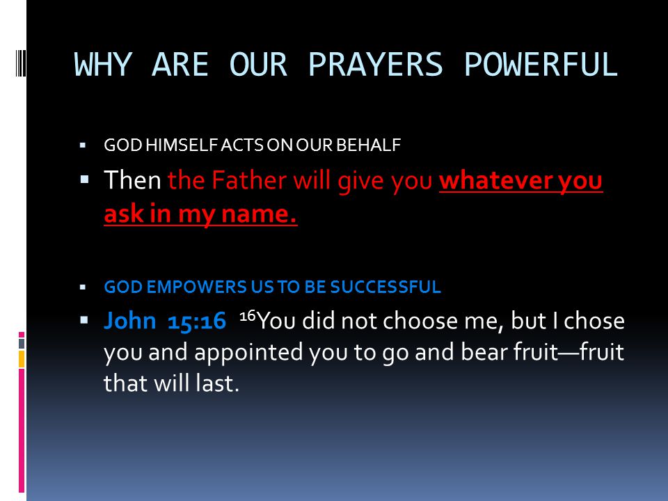 WHY ARE OUR PRAYERS POWERFUL  GOD HIMSELF ACTS ON OUR BEHALF  Then the Father will give you whatever you ask in my name.