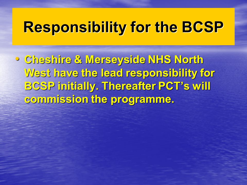 Responsibility for the BCSP Cheshire & Merseyside NHS North West have the lead responsibility for BCSP initially.