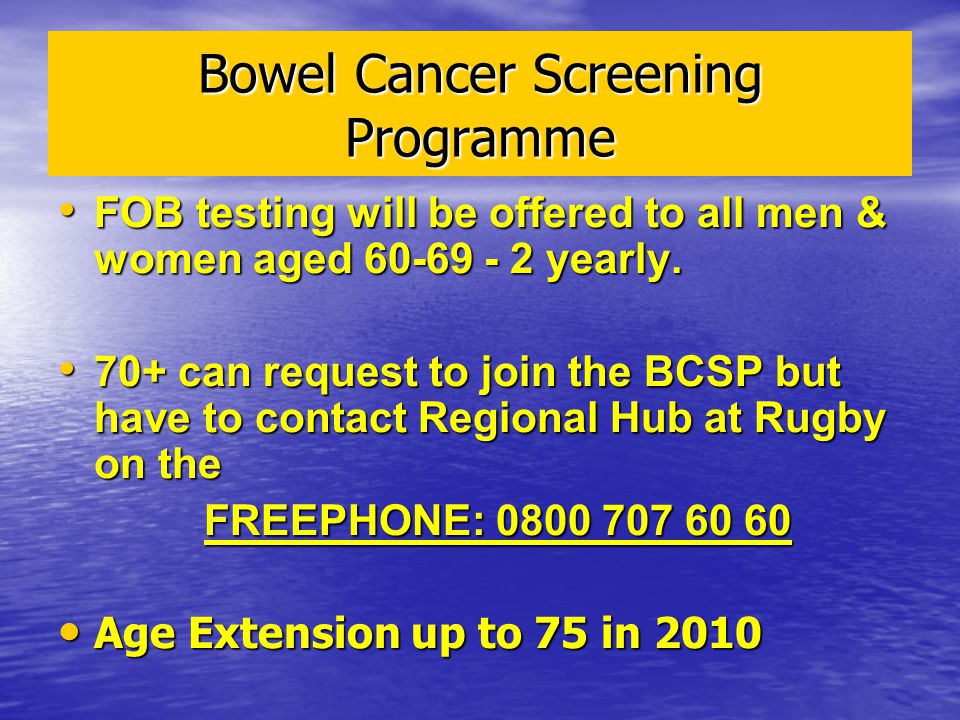 Bowel Cancer Screening Programme FOB testing will be offered to all men & women aged yearly.