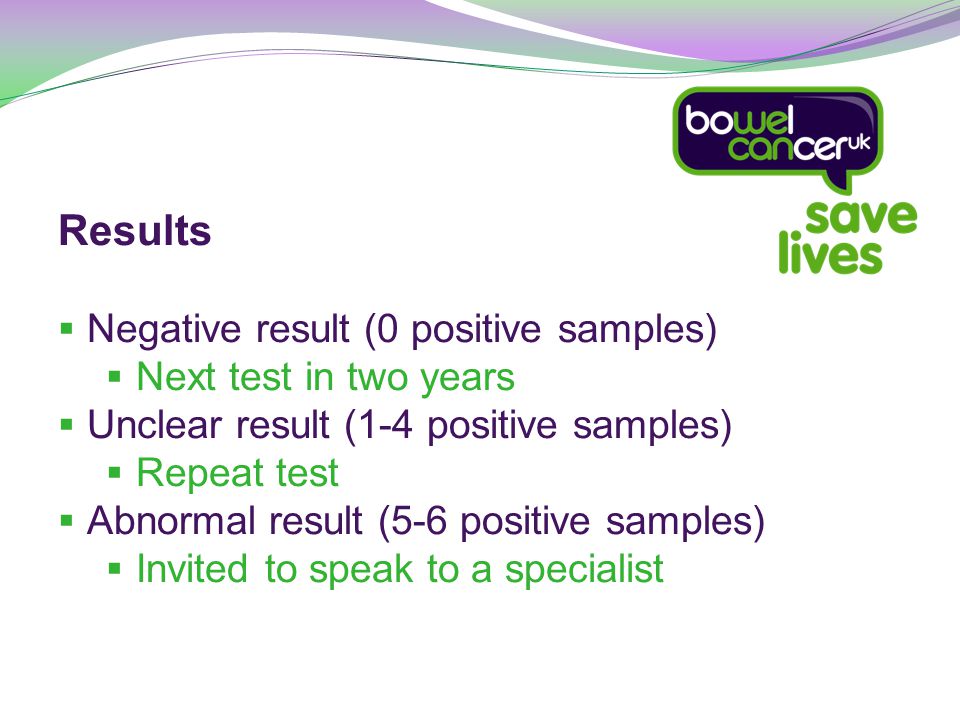 Results  Negative result (0 positive samples)  Next test in two years  Unclear result (1-4 positive samples)  Repeat test  Abnormal result (5-6 positive samples)  Invited to speak to a specialist