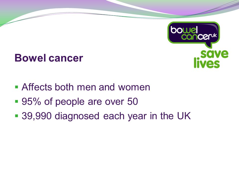 Bowel cancer  Affects both men and women  95% of people are over 50  39,990 diagnosed each year in the UK