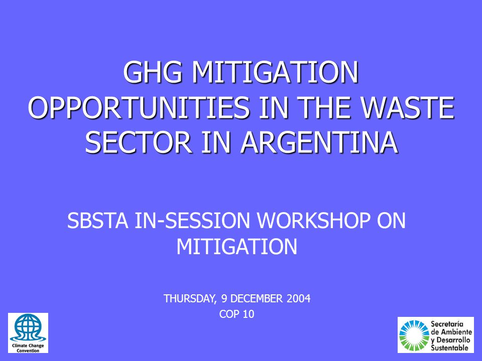 GHG MITIGATION OPPORTUNITIES IN THE WASTE SECTOR IN ARGENTINA SBSTA IN-SESSION WORKSHOP ON MITIGATION THURSDAY, 9 DECEMBER 2004 COP 10