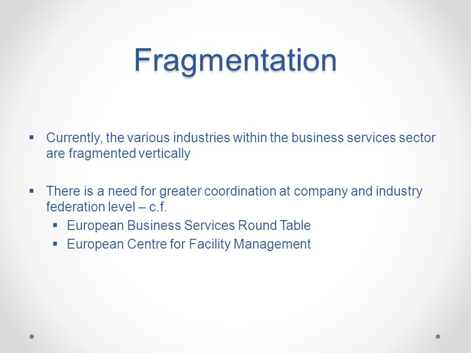 Fragmentation  Currently, the various industries within the business services sector are fragmented vertically  There is a need for greater coordination at company and industry federation level – c.f.