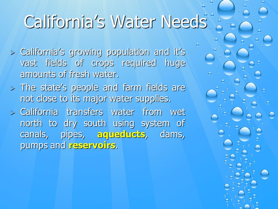 California’s Water Needs  California’s growing population and it’s vast fields of crops required huge amounts of fresh water.