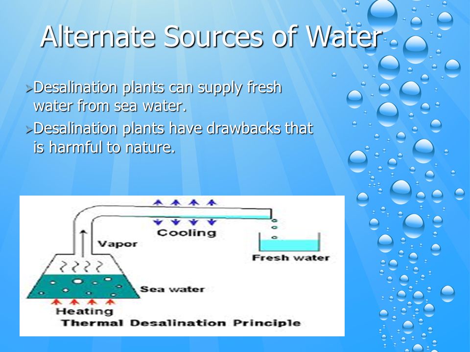 Alternate Sources of Water  Desalination plants can supply fresh water from sea water.