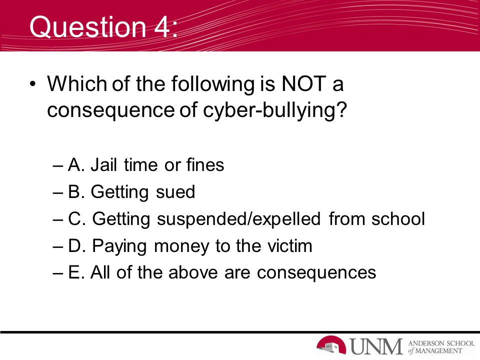 Question 4: Which of the following is NOT a consequence of cyber-bullying.