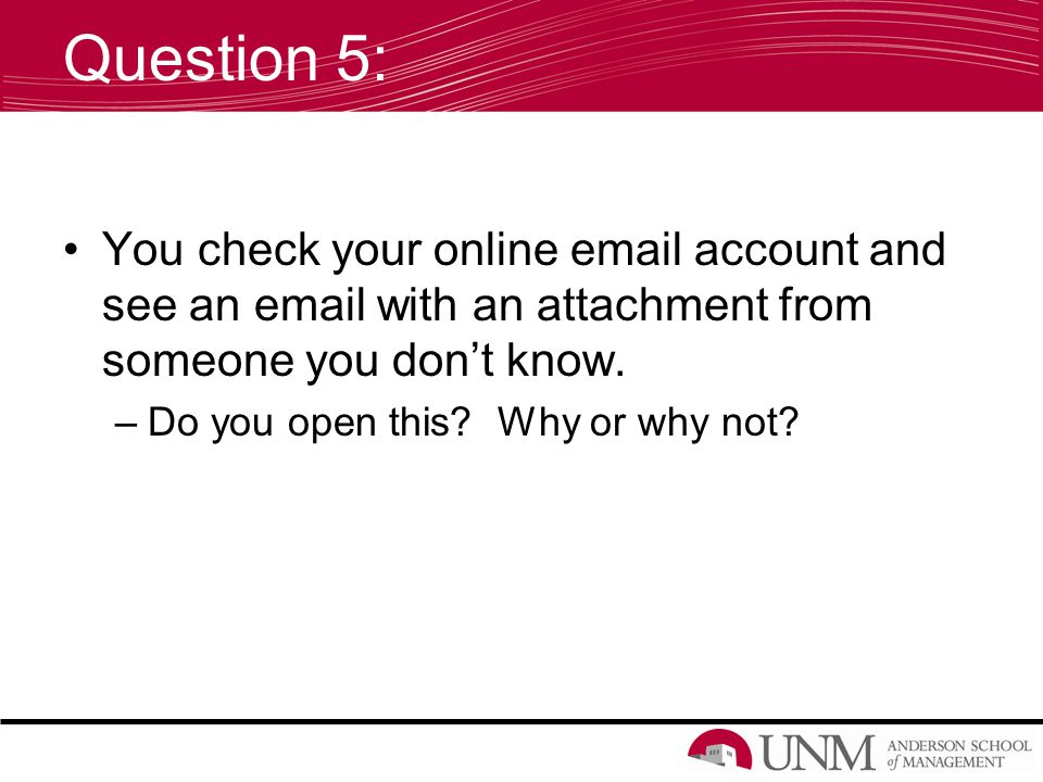 Question 5: You check your online  account and see an  with an attachment from someone you don’t know.