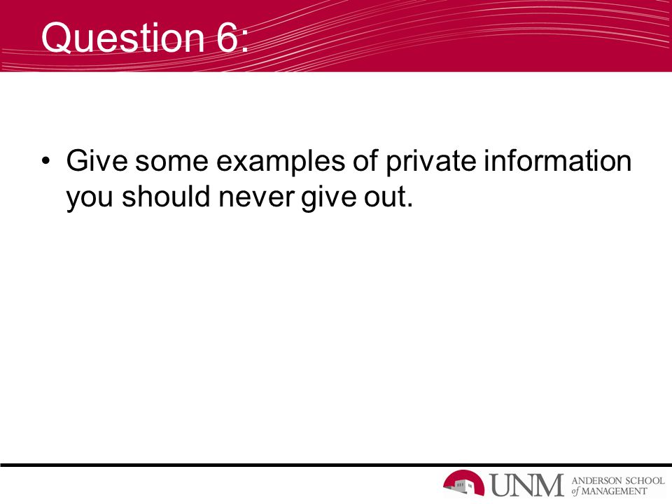 Question 6: Give some examples of private information you should never give out.