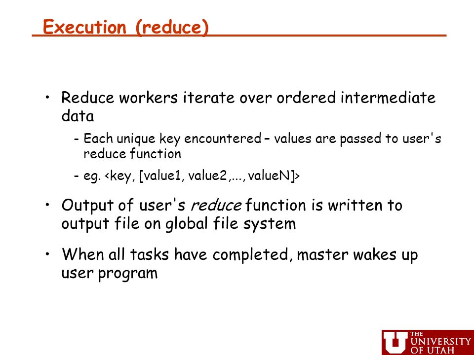 Execution (reduce) ‏ Reduce workers iterate over ordered intermediate data -Each unique key encountered – values are passed to user s reduce function -eg.