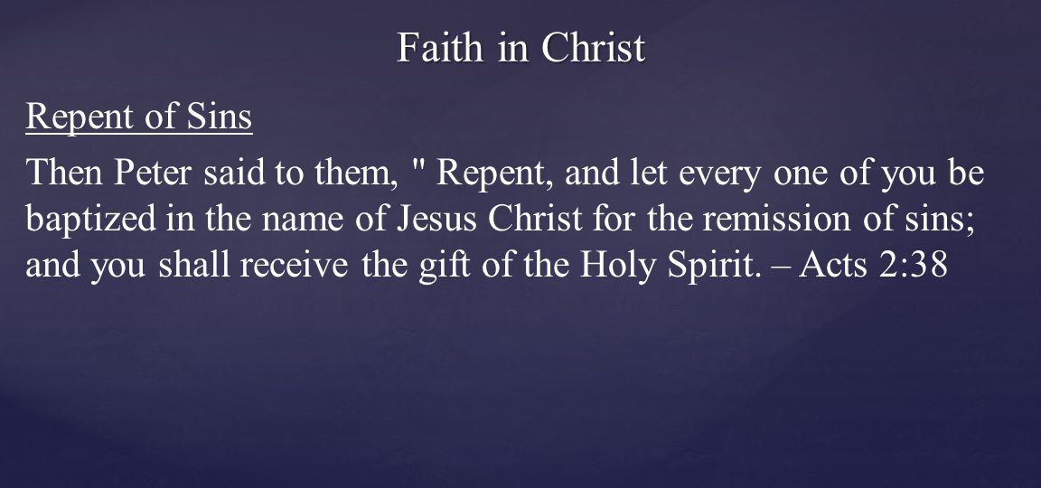 Repent of Sins Then Peter said to them, Repent, and let every one of you be baptized in the name of Jesus Christ for the remission of sins; and you shall receive the gift of the Holy Spirit.