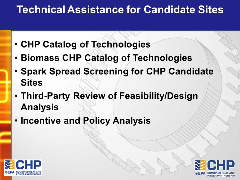 CHP Catalog of Technologies Biomass CHP Catalog of Technologies Spark Spread Screening for CHP Candidate Sites Third-Party Review of Feasibility/Design Analysis Incentive and Policy Analysis Technical Assistance for Candidate Sites