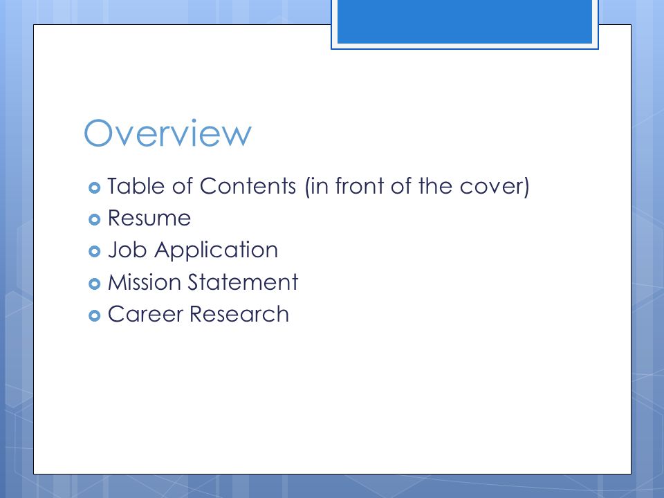 Overview  Table of Contents (in front of the cover)  Resume  Job Application  Mission Statement  Career Research
