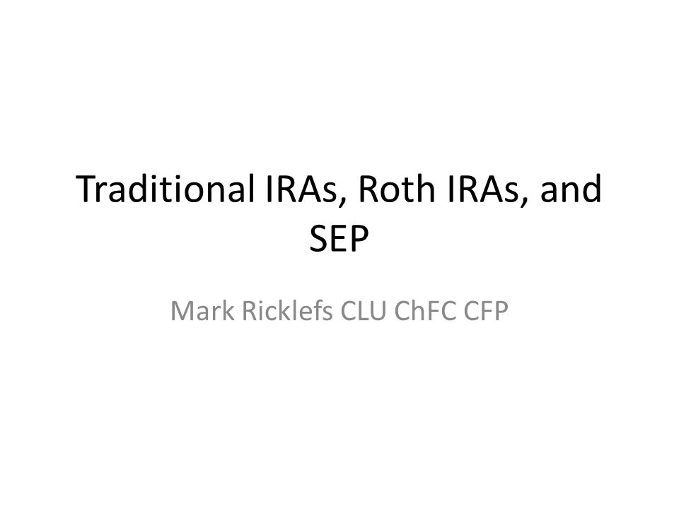 Traditional IRAs, Roth IRAs, and SEP Mark Ricklefs CLU ChFC CFP