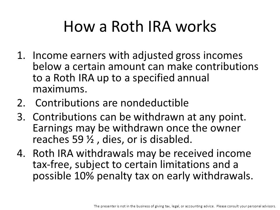 How a Roth IRA works 1.Income earners with adjusted gross incomes below a certain amount can make contributions to a Roth IRA up to a specified annual maximums.