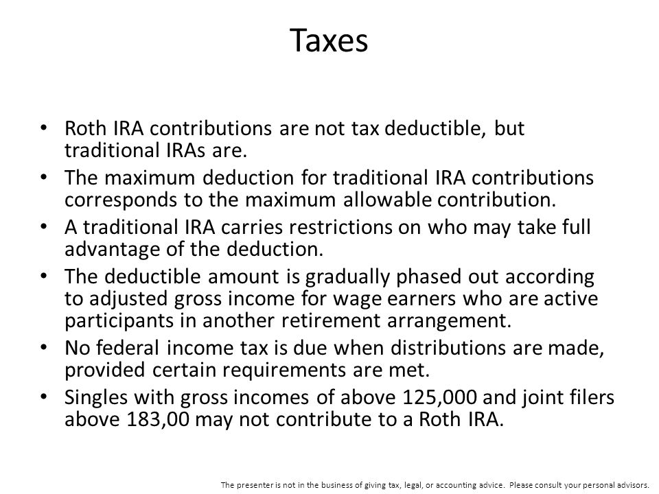 Taxes Roth IRA contributions are not tax deductible, but traditional IRAs are.